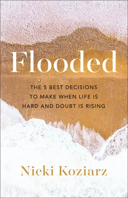 Elárasztva: Az 5 legjobb döntés, amit akkor hozhatsz, amikor az élet nehéz és a kétségek felerősödnek - Flooded: The 5 Best Decisions to Make When Life Is Hard and Doubt Is Rising