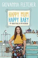 Boldog anya, boldog baba: Kalandjaim az anyaságban - Happy Mum, Happy Baby: My Adventures Into Motherhood