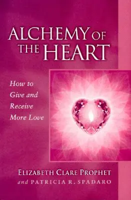 A szív alkímiája: Hogyan adjunk és kapjunk több szeretetet - Alchemy of the Heart: How to Give and Receive More Love