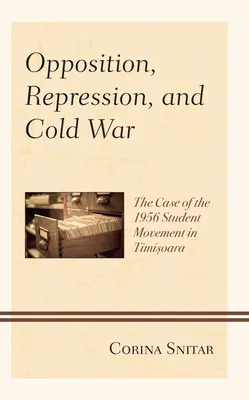 Ellenzékiség, elnyomás és hidegháború: az 1956-os temesvári diákmozgalom esete - Opposition, Repression, and Cold War: The Case of the 1956 Student Movement in Timisoara