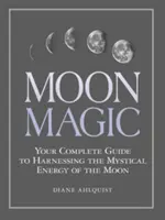 Holdmágia: Teljes útmutató a Hold misztikus energiájának kihasználásához - Moon Magic: Your Complete Guide to Harnessing the Mystical Energy of the Moon