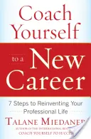 Coach Yourself to a New Career: 7 lépés a szakmai életed újragondolásához - Coach Yourself to a New Career: 7 Steps to Reinventing Your Professional Life