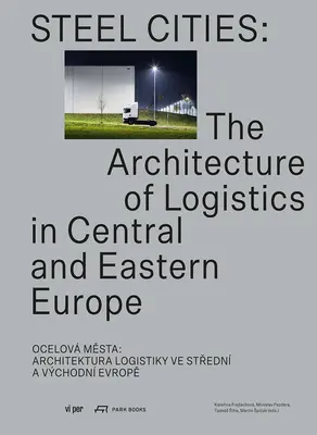 Acélvárosok: A logisztika építészete Közép- és Kelet-Európában - Steel Cities: The Architecture of Logistics in Central and Eastern Europe