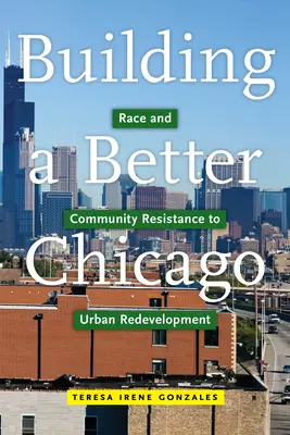 Egy jobb Chicago építése: Race and Community Resistance to Urban Redevelopment (Faji és közösségi ellenállás a városrehabilitációval szemben) - Building a Better Chicago: Race and Community Resistance to Urban Redevelopment