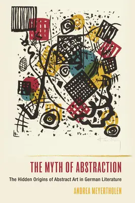 Az absztrakció mítosza: Az absztrakt művészet rejtett eredete a német irodalomban - The Myth of Abstraction: The Hidden Origins of Abstract Art in German Literature