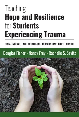 Remény és ellenálló képesség tanítása traumát átélt tanulók számára: Biztonságos és tápláló osztálytermek létrehozása a tanuláshoz - Teaching Hope and Resilience for Students Experiencing Trauma: Creating Safe and Nurturing Classrooms for Learning