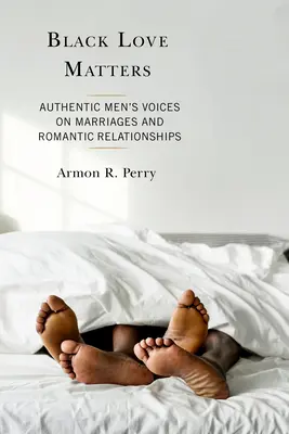 Black Love Matters: Hiteles férfihangok a házasságokról és a romantikus kapcsolatokról - Black Love Matters: Authentic Men's Voices on Marriages and Romantic Relationships