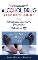 Nemzetközi alkohol-drogforrás-útmutató Ingyenes alternatív helyreállítási programok online és offline - Plusz Hogyan ne halj meg egy rehabilitációs központban? - International Alcohol Drug Resource Guide Free Alternative Recovery Programs Online and Off - Plus How Not to Die in a Rehab