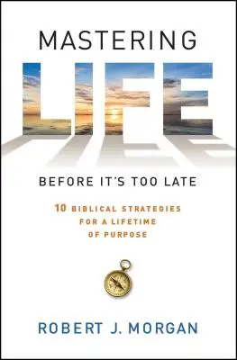 Mastering Life Before It's Too Late: 10 bibliai stratégia egy életre szóló életcélhoz - Mastering Life Before It's Too Late: 10 Biblical Strategies for a Lifetime of Purpose