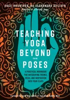 A jóga tanítása a pózokon túl: Gyakorlati munkafüzet a témák, ötletek és inspiráció beépítéséhez az órádba - Teaching Yoga Beyond the Poses: A Practical Workbook for Integrating Themes, Ideas, and Inspiration Into Your Class