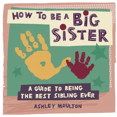 Hogyan legyünk nagytestvérek: A Guide to Being the Best Older Sibling Ever - How to Be a Big Sister: A Guide to Being the Best Older Sibling Ever