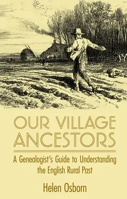 Naši vesničtí předkové: Průvodce genealoga k pochopení minulosti anglického venkova - Our Village Ancestors: A Genealogist's Guide to Understanding the English Rural Past