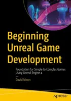 Az Unreal játékfejlesztés kezdetei: Az egyszerűtől az összetett játékok alapjai az Unreal Engine 4 használatával - Beginning Unreal Game Development: Foundation for Simple to Complex Games Using Unreal Engine 4