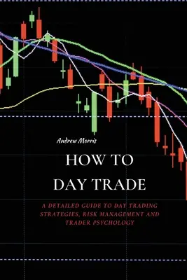 Hogyan kereskedjünk napközben: Részletes útmutató a nappali kereskedési stratégiákhoz, a kockázatkezeléshez és a kereskedői pszichológiához - How to Day Trade: A Detailed Guide to Day Trading Strategies, Risk Management and Trader Psychology