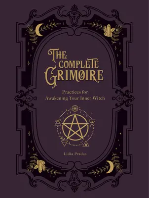 A teljes Grimoire: Mágikus gyakorlatok és varázslatok a belső boszorkányság felébresztéséhez - The Complete Grimoire: Magickal Practices and Spells for Awakening Your Inner Witch