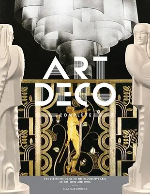 Art Deco Complete: Az 1920-as és 1930-as évek díszítőművészetének végleges útmutatója - Art Deco Complete: The Definitive Guide to the Decorative Arts of the 1920s and 1930s