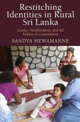 Restitching Identities in Rural Sri Lanka: Nemek, neoliberalizmus és az elégedettség politikája - Restitching Identities in Rural Sri Lanka: Gender, Neoliberalism, and the Politics of Contentment