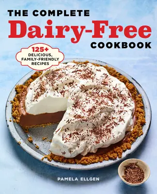 A teljes tejmentes szakácskönyv: 125+ ízletes, családbarát receptek - The Complete Dairy Free Cookbook: 125+ Delicious, Family-Friendly Recipes