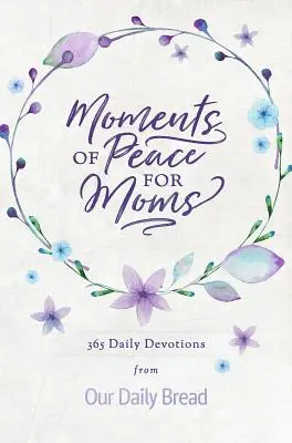 A béke pillanatai anyáknak: 365 napi áhítat a Mindennapi Kenyerünkből - Moments of Peace for Moms: 365 Daily Devotions from Our Daily Bread