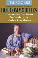 Forró nyersanyagok - Hogyan fektethet bárki nyereségesen a világ legjobb piacára - Hot Commodities - How Anyone Can Invest Profitably in the World's Best Market