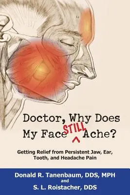 Doktor úr, miért fáj még mindig az arcom?: A tartós állkapocs-, fül-, fog- és fejfájás enyhülése - Doctor, Why Does My Face Still Ache?: Getting Relief from Persistent Jaw, Ear, Tooth, and Headache Pain