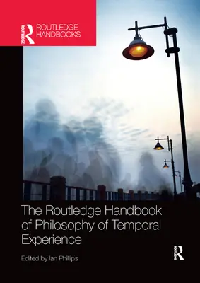 The Routledge Handbook of Philosophy of Temporal Experience (Az időbeli tapasztalat filozófiájának rutledge kézikönyve) - The Routledge Handbook of Philosophy of Temporal Experience