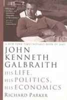 John Kenneth Galbraith: John Brabraithalith: Az élete, politikája, közgazdaságtana - John Kenneth Galbraith: His Life, His Politics, His Economics