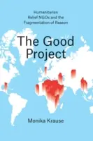 A jó projekt: Humanitárius segélyszervezetek és az értelem széttöredezettsége - The Good Project: Humanitarian Relief NGOs and the Fragmentation of Reason