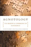 Agnotológia: A tudatlanság megteremtése és feloldása - Agnotology: The Making and Unmaking of Ignorance