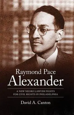 Raymond Pace Alexander: Egy új néger ügyvéd harcol a polgárjogokért Philadelphiában - Raymond Pace Alexander: A New Negro Lawyer Fights for Civil Rights in Philadelphia