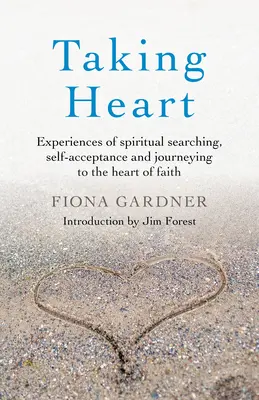 Taking Heart: Tapasztalatok a spirituális keresésről, az önelfogadásról és a hit szívéhez vezető utazásról - Taking Heart: Experiences of Spiritual Searching, Self-Acceptance and Journeying to the Heart of Faith