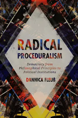 Radical Proceduralism: A demokrácia a filozófiai elvektől a politikai intézményekig - Radical Proceduralism: Democracy from Philosophical Principles to Political Institutions