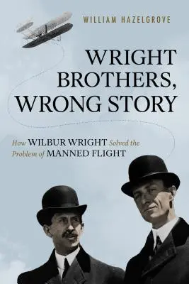 A Wright testvérek, téves történet: Hogyan oldotta meg Wilbur Wright az emberes repülés problémáját? - Wright Brothers, Wrong Story: How Wilbur Wright Solved the Problem of Manned Flight