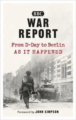 Háborús jelentés: A D-naptól Berlinig, ahogyan megtörtént - War Report: From D-Day to Berlin, as It Happened