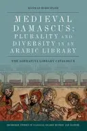 Középkori Damaszkusz: Pluralitás és sokszínűség egy arab könyvtárban: Az Ashrafiya könyvtár katalógusa - Medieval Damascus: Plurality and Diversity in an Arabic Library: The Ashrafiya Library Catalogue