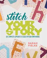 Stitch Your Story: Hat teljes ábécé a saját szavaiddal való steppeléshez - Stitch Your Story: Six Complete Alphabets to Quilt in Your Own Words