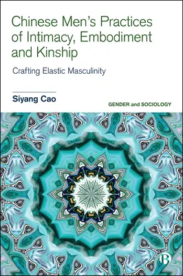 A kínai férfiak intimitási, megtestesülési és rokonsági gyakorlata: A rugalmas férfiasság megteremtése - Chinese Men's Practices of Intimacy, Embodiment and Kinship: Crafting Elastic Masculinity