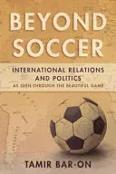 Beyond Soccer: International Relations and Politics as Seen through the Beautiful Game (A labdarúgáson túl: nemzetközi kapcsolatok és politika a szép játék tükrében) - Beyond Soccer: International Relations and Politics as Seen through the Beautiful Game