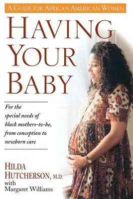 A gyermekvállalás: A fekete bőrű leendő anyák különleges igényei a fogantatástól az újszülöttellátásig - Having Your Baby: For the Special Needs of Black Mothers-To-Be, from Conception to Newborn Care