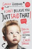 Nem hiszem el, hogy ezt mondtad!: Bibliai bölcsesség a gyermeked nyelvének megszelídítéséhez - I Can't Believe You Just Said That!: Biblical Wisdom for Taming Your Child's Tongue