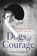 A bátorság kutyái - Amikor Nagy-Britannia háziállatai háborúba mentek 1939-45 között - Dogs of Courage - When Britain's Pets Went to War 1939-45