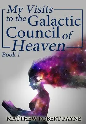 Látogatásaim a mennyei galaktikus tanácsban: 1. könyv - My Visits to the Galactic Council of Heaven: Book 1