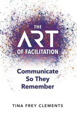 A facilitálás művészete: Kommunikálj, hogy emlékezzenek - The ART of Facilitation: Communicate So They Remember