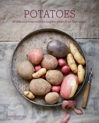 Burgonya: 65 ízletes módja a szerény burgonya felhasználásának a sült krumplitól a pitékig - Potatoes: 65 Delicious Ways with the Humble Potato from Fries to Pies