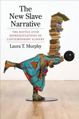 The New Slave Narrative: The Battle Over Representations of Contemporary Slavery (A harc a kortárs rabszolgaság ábrázolásáért) - The New Slave Narrative: The Battle Over Representations of Contemporary Slavery