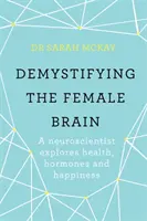 A női agy demisztifikálása - Egy idegtudós az egészség, a hormonok és a boldogság témakörét járja körül - Demystifying The Female Brain - A neuroscientist explores health, hormones and happiness