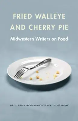 Rántott hal és cseresznyés pite: Midwestern Writers on Food - Fried Walleye & Cherry Pie: Midwestern Writers on Food