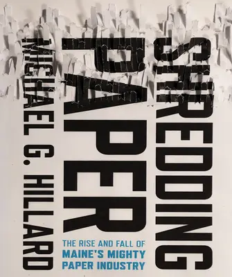 Papíraprító: Maine hatalmas papíriparának felemelkedése és bukása - Shredding Paper: The Rise and Fall of Maine's Mighty Paper Industry