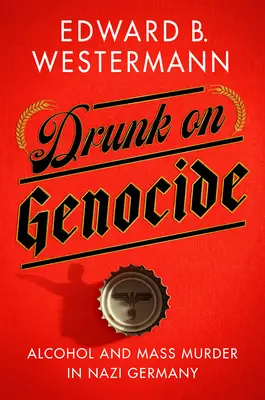 Részeg a népirtástól: Alkohol és tömeggyilkosság a náci Németországban - Drunk on Genocide: Alcohol and Mass Murder in Nazi Germany