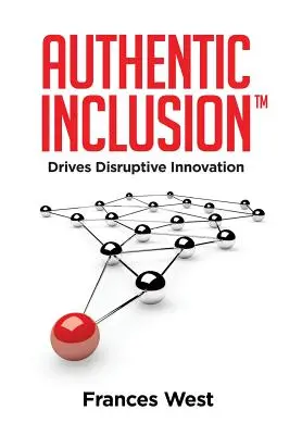 Hiteles befogadás(TM): Disruptive Innovation - Authentic Inclusion(TM): Drives Disruptive Innovation